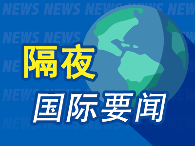 隔夜要闻：美股收高标指创历史新高 纳斯达克中国金龙指数大涨10.9%